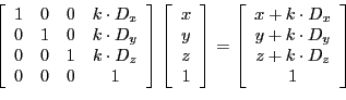\begin{displaymath}
\left[
\begin{array}{cccc}
1 & 0 & 0 & k \cdot D_x \\
0 & 1...
...
y + k \cdot D_y\\
z + k \cdot D_z \\
1 \end{array} \right ]
\end{displaymath}